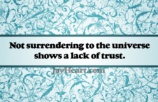 Not surrendering to the universe shows a lack of trust.