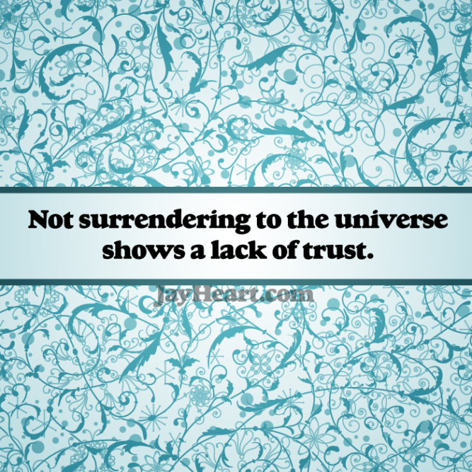 Not surrendering to the universe shows a lack of trust.